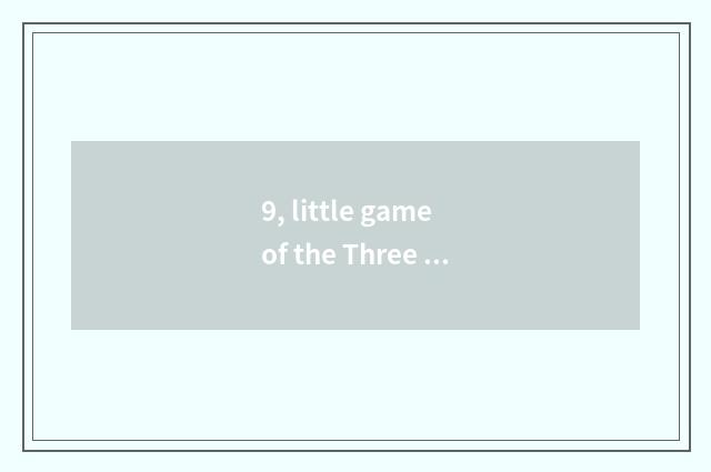9, little game of the Three Kingdoms which kinds are amused?