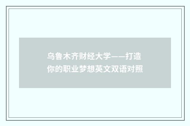乌鲁木齐财经大学——打造你的职业梦想英文双语对照