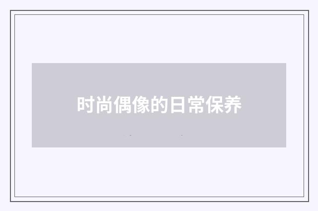时尚偶像的日常保养