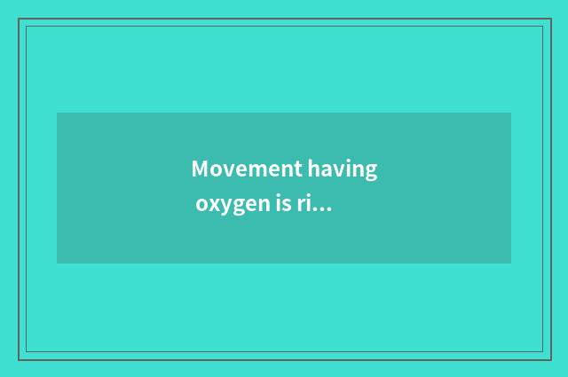 Movement having oxygen is right the benefit of the body