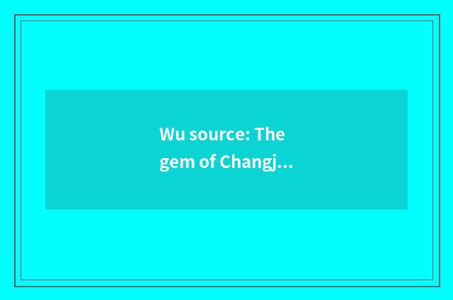 Wu source: The gem of Changjiang Delta ancient dorp