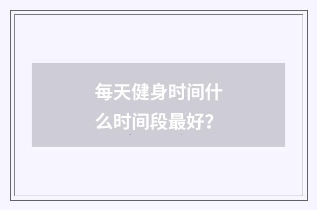 每天健身时间什么时间段最好？