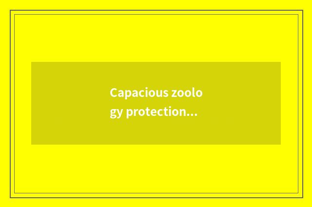 Capacious zoology protection and educational meaning