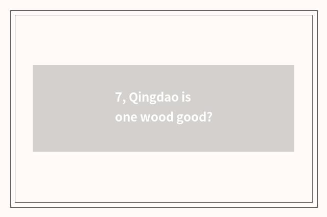 7, Qingdao is one wood good?