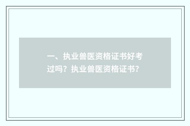 一、执业兽医资格证书好考过吗?执业兽医资格证书?