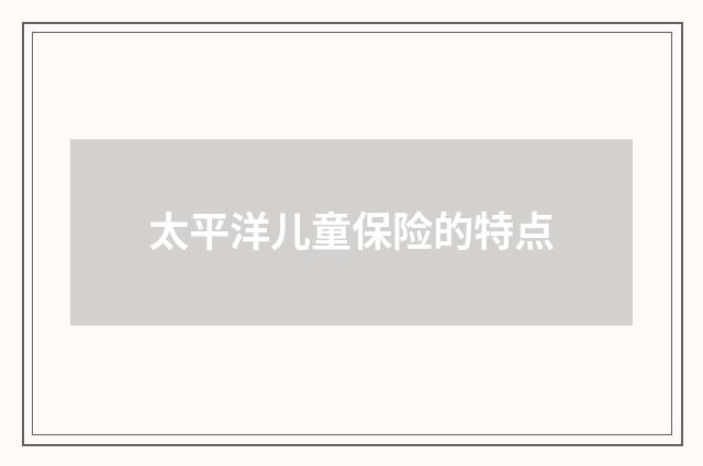 太平洋儿童保险的特点