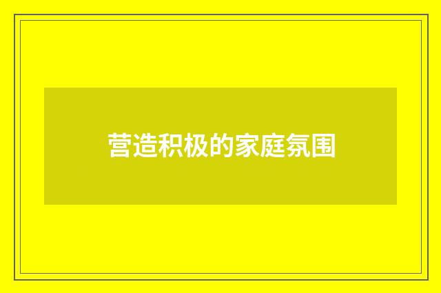 营造积极的家庭氛围
