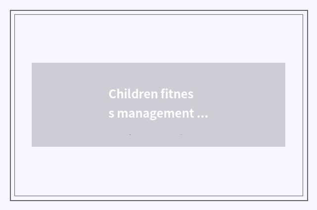 Children fitness management center: Care child health grows