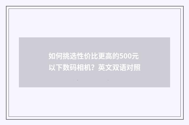 如何挑选性价比更高的500元以下数码相机？英文双语对照