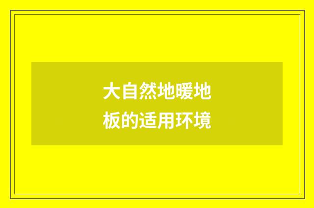 大自然地暖地板的适用环境