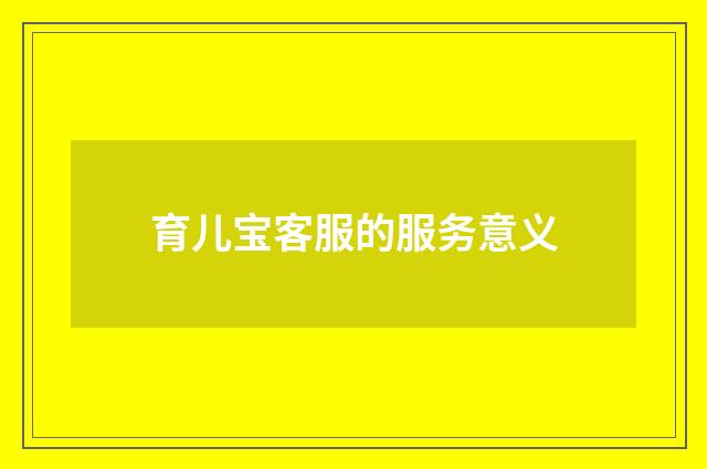 育儿宝客服的服务意义