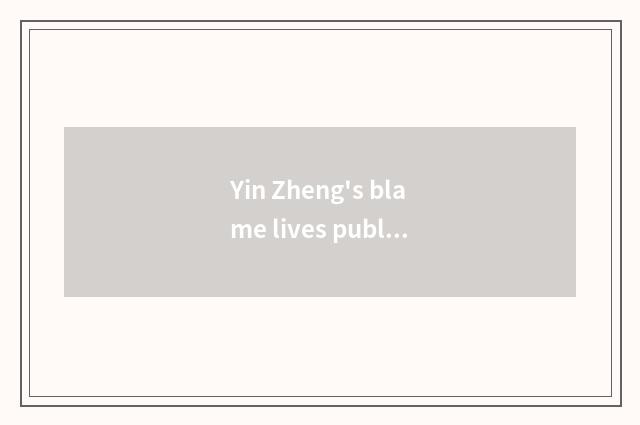Yin Zheng's blame lives publicly