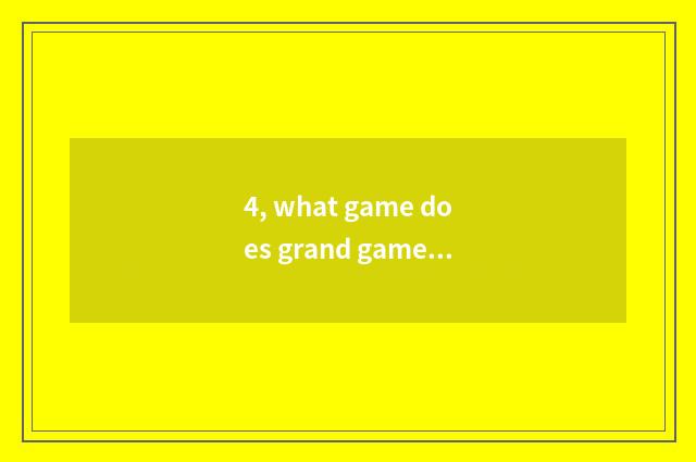 4, what game does grand game have?