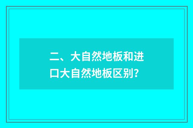 二、大自然地板和进口大自然地板区别?