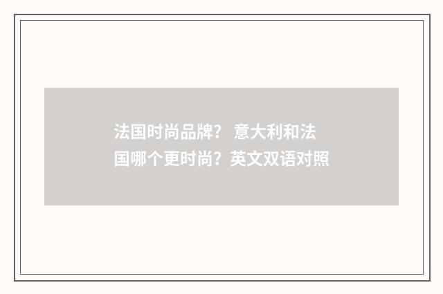 法国时尚品牌? 意大利和法国哪个更时尚?英文双语对照