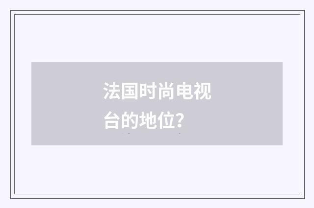 法国时尚电视台的地位?