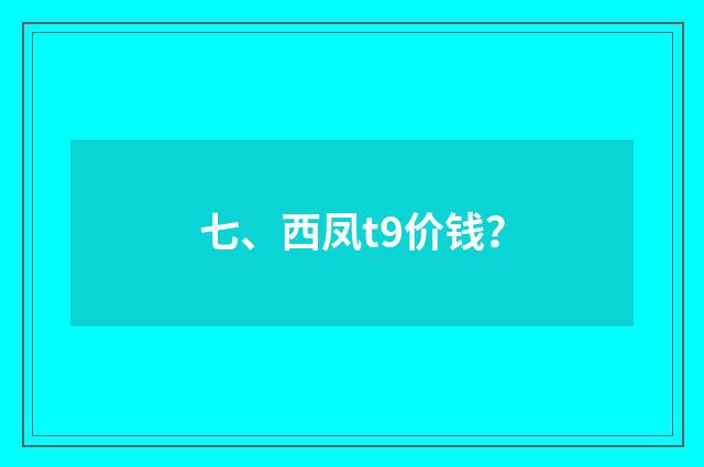 七、西凤t9价钱?
