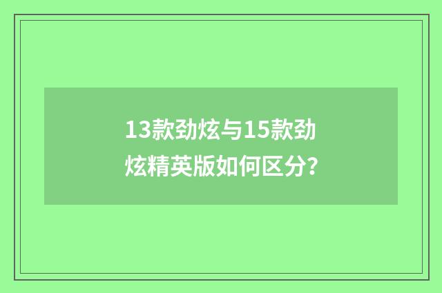 13款劲炫与15款劲炫精英版如何区分?