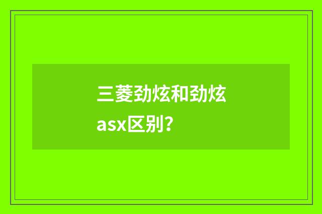 三菱劲炫和劲炫asx区别?