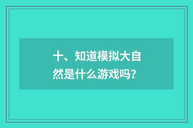 十、知道模拟大自然是什么游戏吗？
