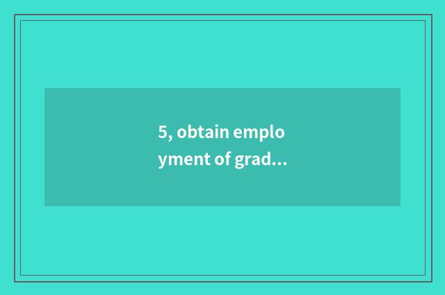 5, obtain employment of graduate student of college of Hunan science and technol