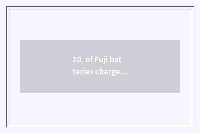 10, of Fuji batteries charge?