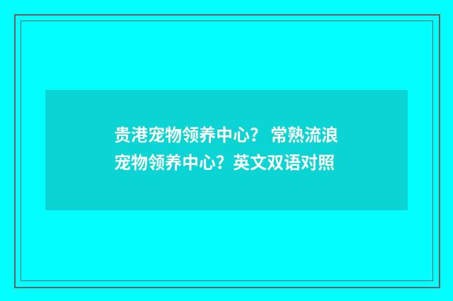 贵港宠物领养中心？ 常熟流浪宠物领养中心？英文双语对照