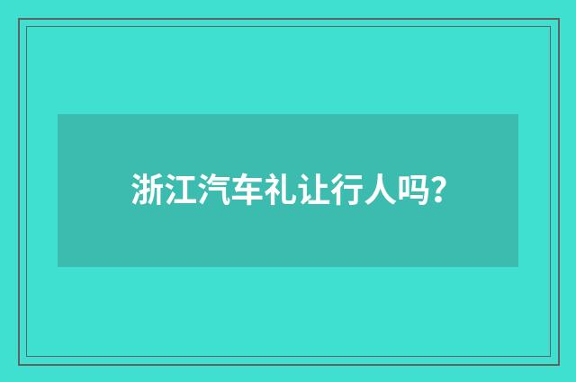 浙江汽车礼让行人吗?