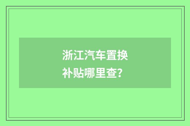 浙江汽车置换补贴哪里查?