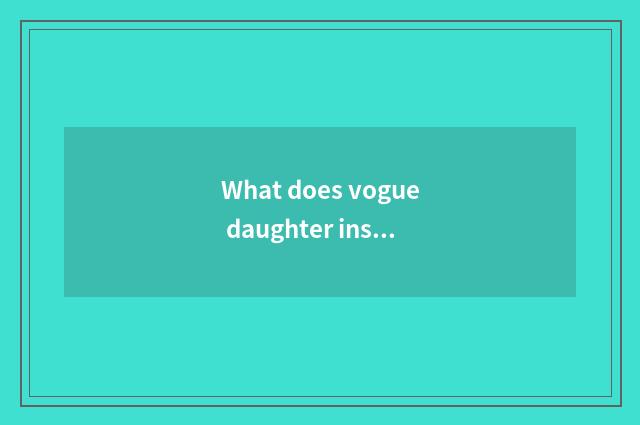 What does vogue daughter install shopping website to have excuse me? Female outf