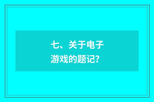 七、关于电子游戏的题记？