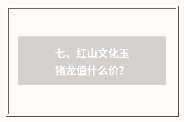 七、红山文化玉猪龙值什么价?
