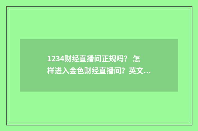 1234财经直播间正规吗? 怎样进入金色财经直播间?英文双语对照