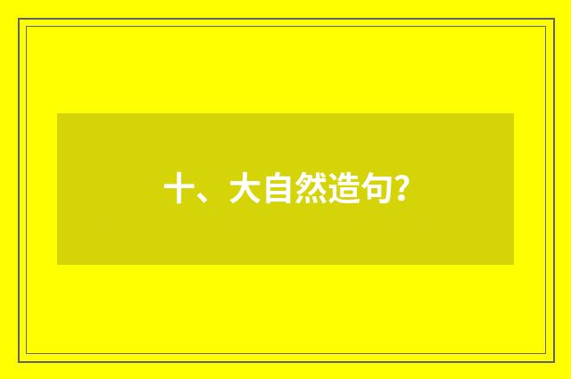 十、大自然造句?