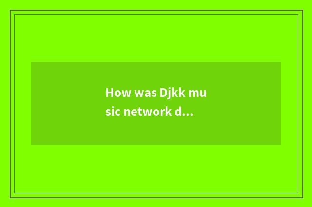 How was Djkk music network done not have?