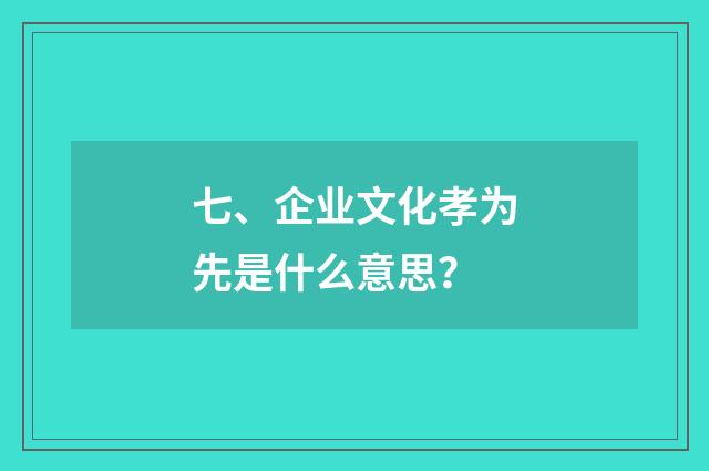 七、企业文化孝为先是什么意思?