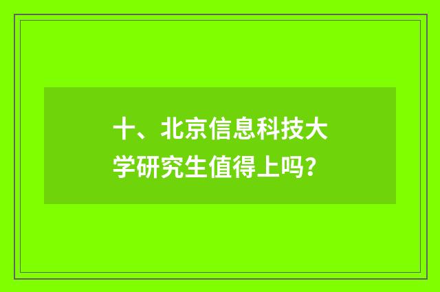 十、北京信息科技大学研究生值得上吗?