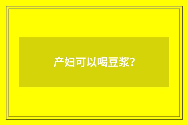 产妇可以喝豆浆?
