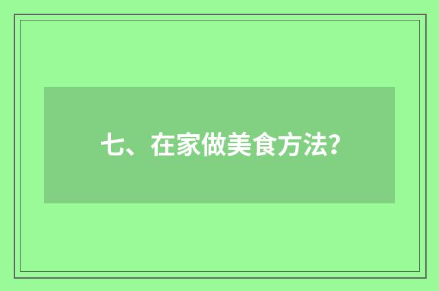 七、在家做美食方法?