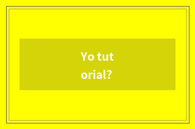 Yo tutorial?