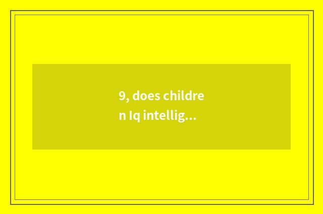 9, does children Iq intelligence quotient check?