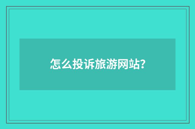 怎么投诉旅游网站?