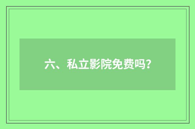六、私立影院免费吗?