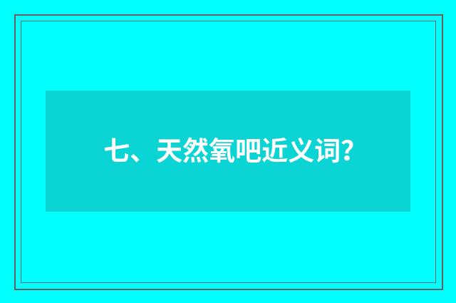 七、天然氧吧近义词?