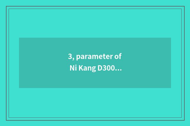 3, parameter of Ni Kang D3000?