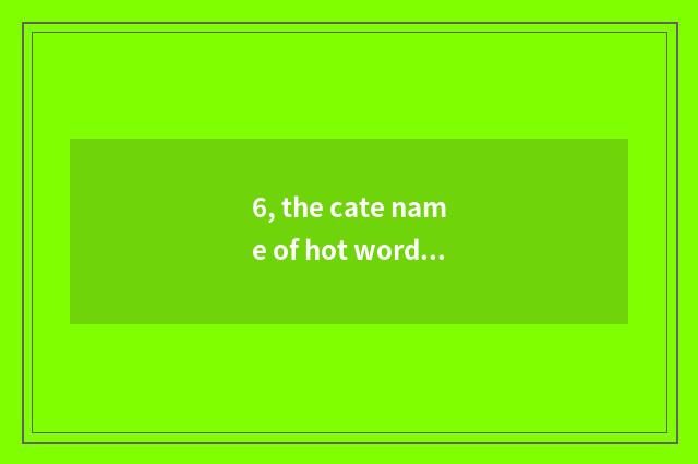 6, the cate name of hot word begin?