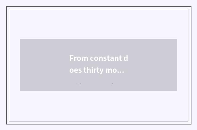 From constant does thirty motor-car arrive old thirty a few the earliest?