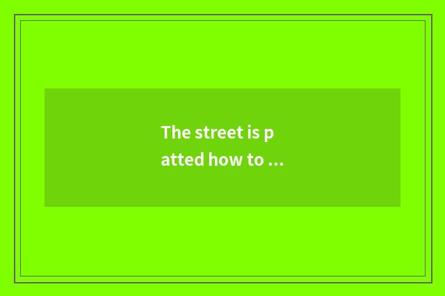 The street is patted how to say with English. Does everybody feel do a street to