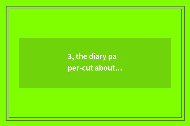 3, the diary paper-cut about Chinese traditional culture 30 words?