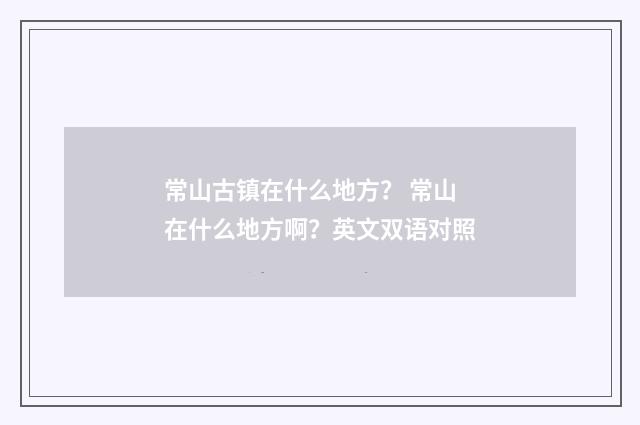 常山古镇在什么地方? 常山在什么地方啊?英文双语对照